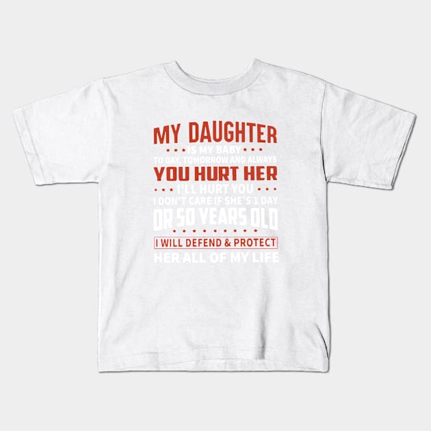 My Daughter Is My Baby Today Tomorrow And Always You Hurt Her I Will Hurt You I Dont Care If She Is First Day Or 50 Years Old I Will Defend And Protect Her All Of My Life Daughter Kids T-Shirt by erbedingsanchez